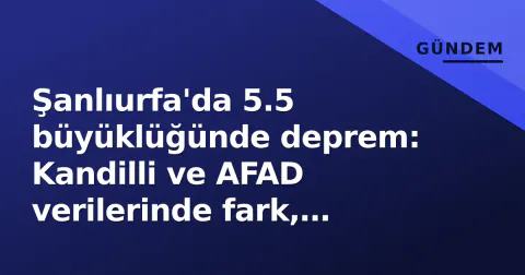 Şanlıurfa'da 5.5 büyüklüğünde deprem: Kandilli ve AFAD verilerinde fark, Marmara'da dizi sarsıntılar