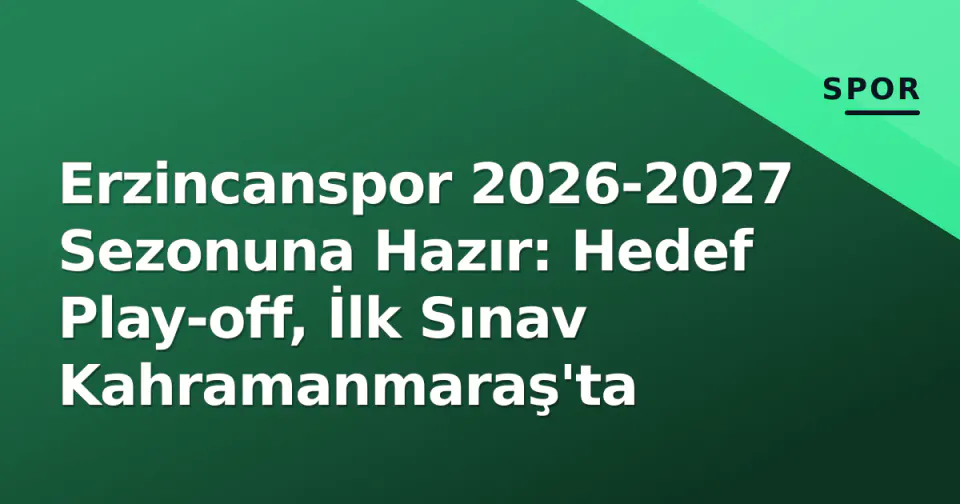 Erzincanspor 2026-2027 Sezonuna Hazır: Hedef Play-off, İlk Sınav Kahramanmaraş'ta görseli
