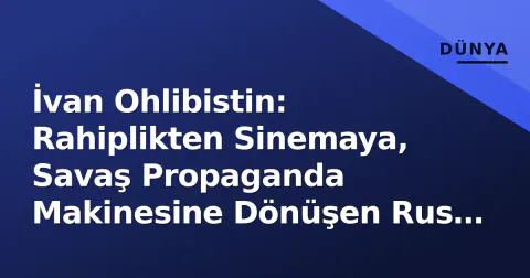 İvan Ohlibistin: Rahiplikten Sinemaya, Savaş Propaganda Makinesine Dönüşen Rus Yıldızın Karanlık Yol Haritası