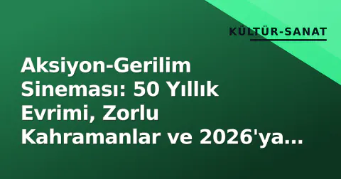 Aksiyon-Gerilim Sineması: 50 Yıllık Evrimi, Zorlu Kahramanlar ve 2026'ya Damgasını Vuran Yapımlar