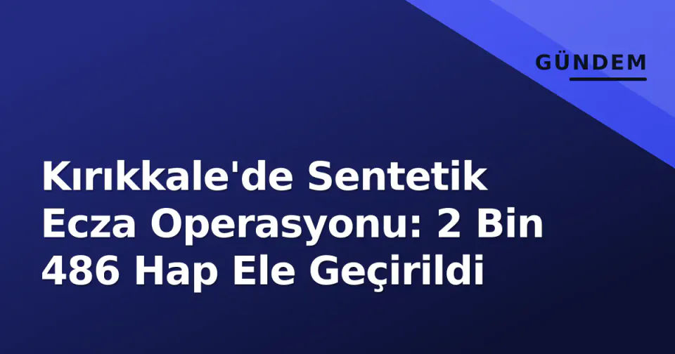 Kırıkkale'de Sentetik Ecza Operasyonu: 2 Bin 486 Hap Ele Geçirildi görseli