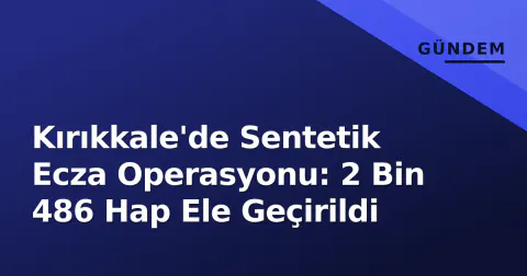 Kırıkkale'de Sentetik Ecza Operasyonu: 2 Bin 486 Hap Ele Geçirildi