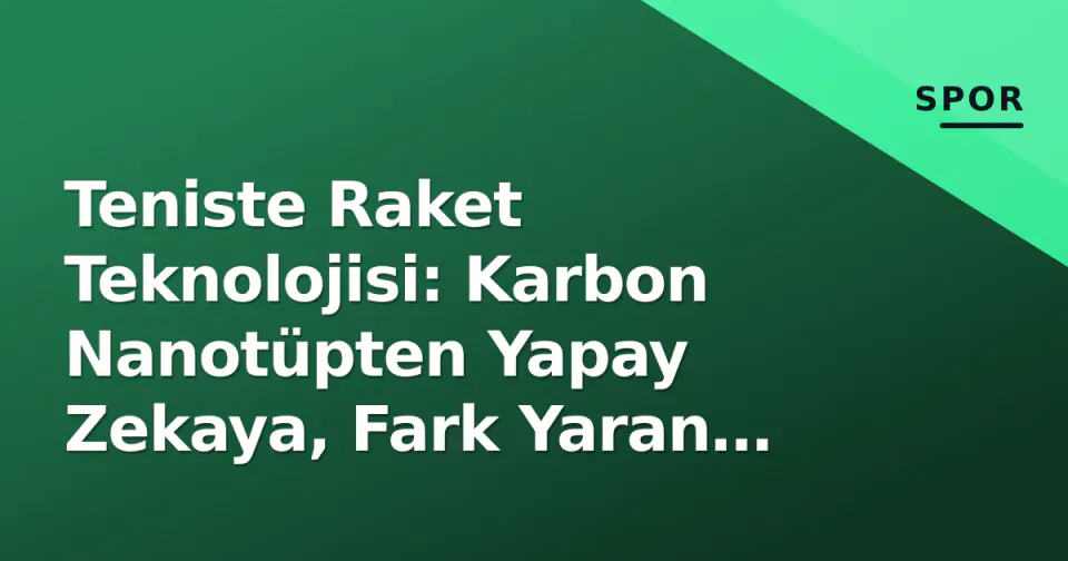 Teniste Raket Teknolojisi: Karbon Nanotüpten Yapay Zekaya, Fark Yaran Detaylar görseli