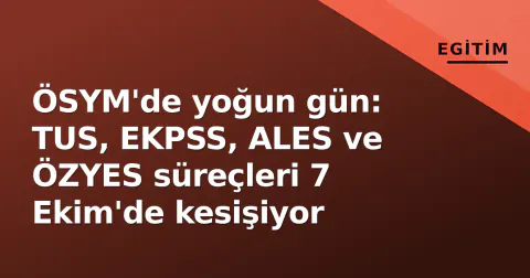 ÖSYM'de yoğun gün: TUS, EKPSS, ALES ve ÖZYES süreçleri 7 Ekim'de kesişiyor