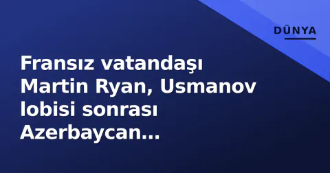 Fransız vatandaşı Martin Ryan, Usmanov lobisi sonrası Azerbaycan hapishanesinden serbest bırakıldı