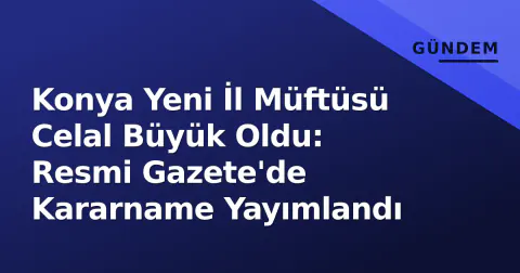 Konya Yeni İl Müftüsü Celal Büyük Oldu: Resmi Gazete'de Kararname Yayımlandı