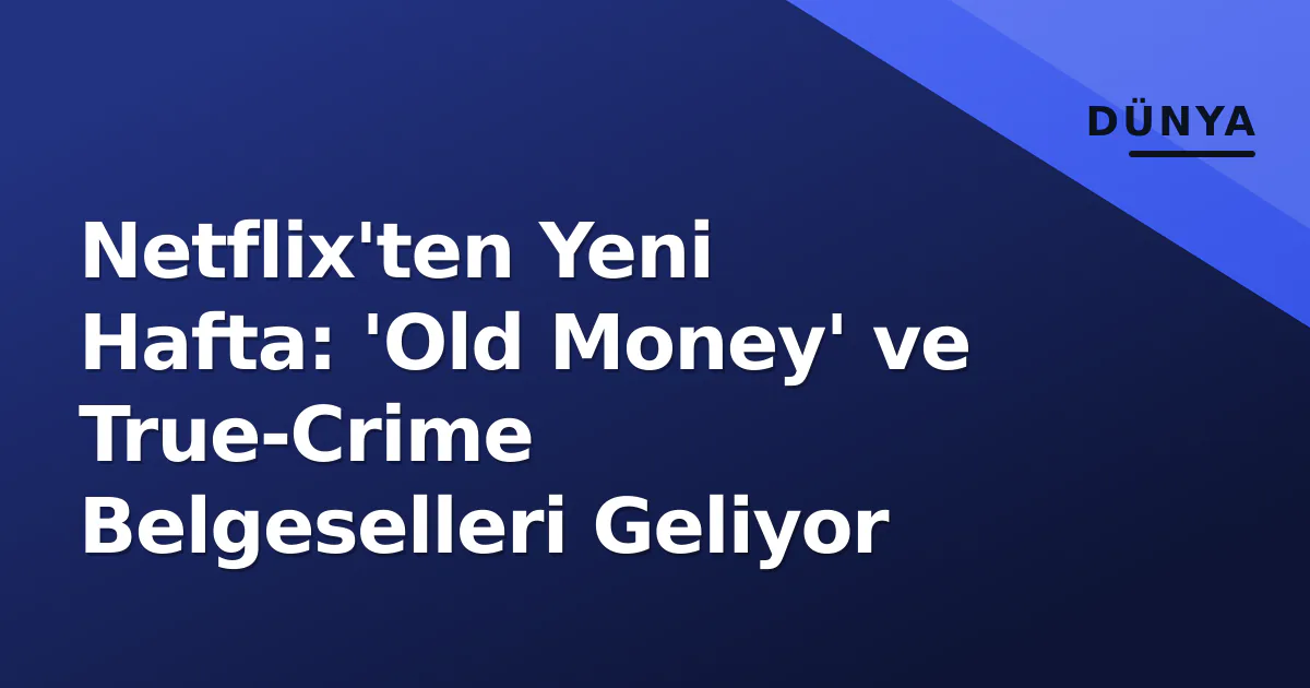 Netflix'ten Yeni Hafta: 'Old Money' ve True-Crime Belgeselleri Geliyor Netflix'ten Yeni Hafta: 'Old Money' ve True-Crime Belgeselleri Geliyor