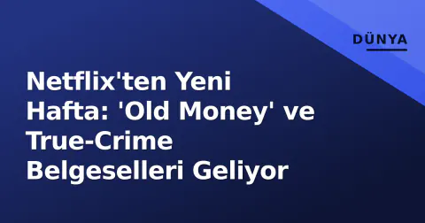 Netflix'ten Yeni Hafta: 'Old Money' ve True-Crime Belgeselleri Geliyor