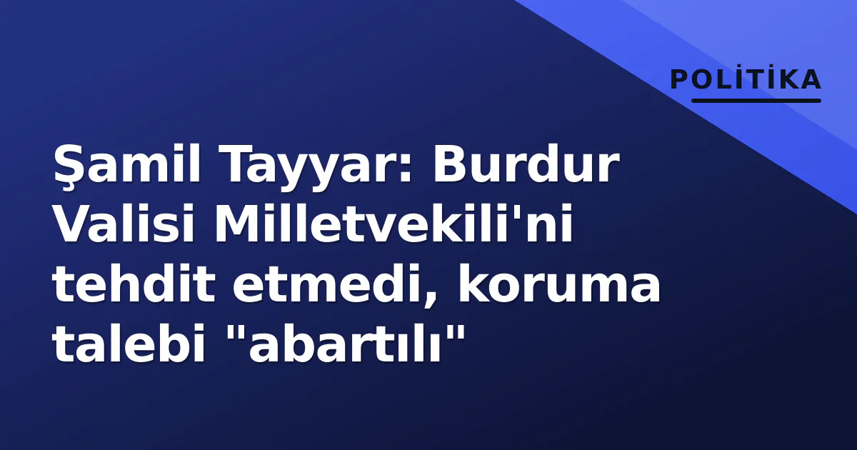 Şamil Tayyar: Burdur Valisi Milletvekili'ni tehdit etmedi, koruma talebi "abartılı" Şamil Tayyar: Burdur Valisi Milletvekili'ni tehdit etmedi, koruma talebi "abartılı"