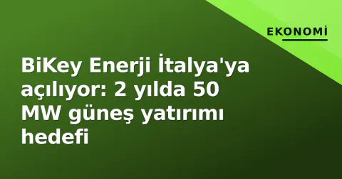 BiKey Enerji İtalya'ya açılıyor: 2 yılda 50 MW güneş yatırımı hedefi
