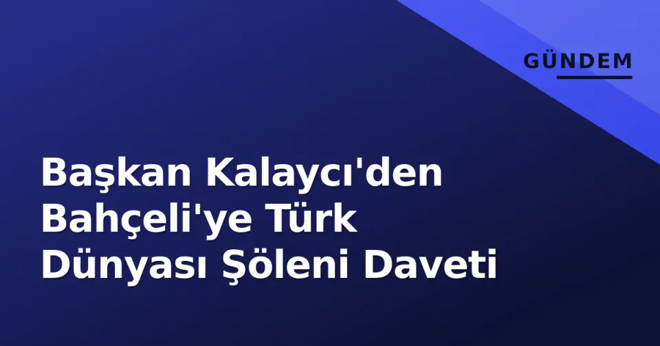 Başkan Kalaycı'den Bahçeli'ye Türk Dünyası Şöleni Daveti görseli