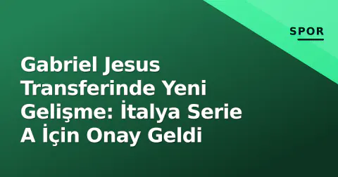 Gabriel Jesus Transferinde Yeni Gelişme: İtalya Serie A İçin Onay Geldi