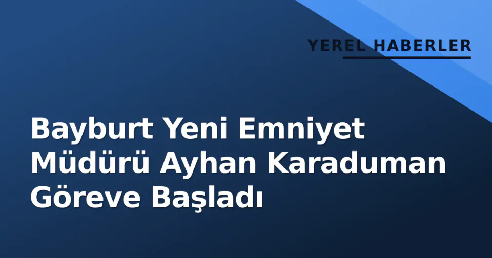 Bayburt Yeni Emniyet Müdürü Ayhan Karaduman Göreve Başladı görseli