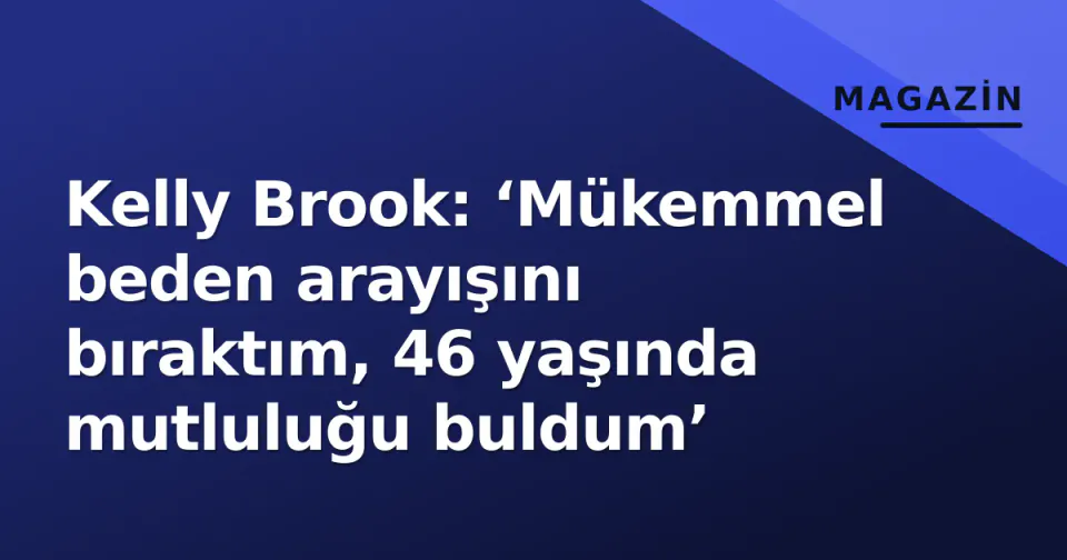 Kelly Brook: ‘Mükemmel beden arayışını bıraktım, 46 yaşında mutluluğu buldum’ görseli