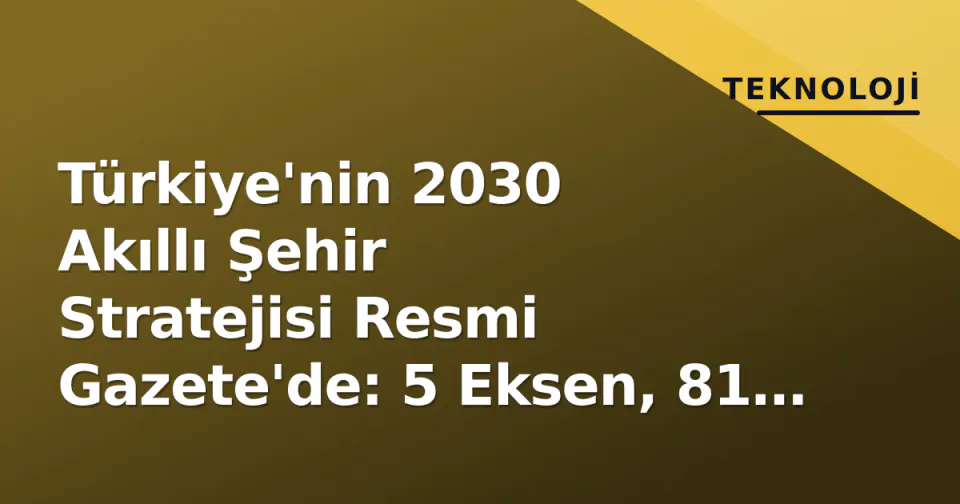 Türkiye'nin 2030 Akıllı Şehir Stratejisi Resmi Gazete'de: 5 Eksen, 81 İlde Dijital Dönüşüm görseli