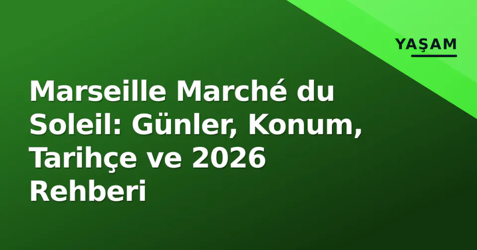 Marseille Marché du Soleil: Günler, Konum, Tarihçe ve 2026 Rehberi