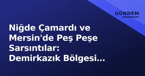 Niğde Çamardı ve Mersin'de Peş Peşe Sarsıntılar: Demirkazık Bölgesi Hareketlendi