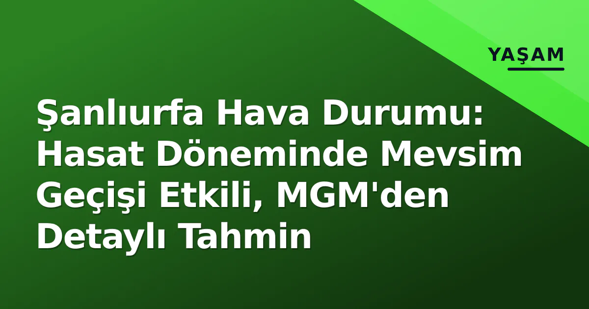 Şanlıurfa Hava Durumu: Hasat Döneminde Mevsim Geçişi Etkili, MGM'den Detaylı Tahmin Şanlıurfa Hava Durumu: Hasat Döneminde Mevsim Geçişi Etkili, MGM'den Detaylı Tahmin