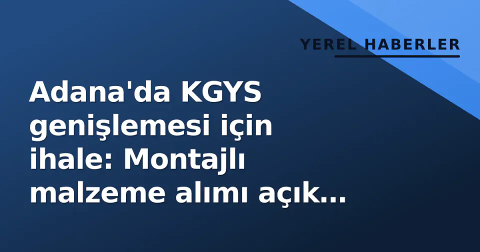 Adana'da KGYS genişlemesi için ihale: Montajlı malzeme alımı açık usüle girdi görseli