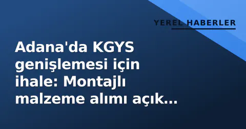 Adana'da KGYS genişlemesi için ihale: Montajlı malzeme alımı açık usüle girdi