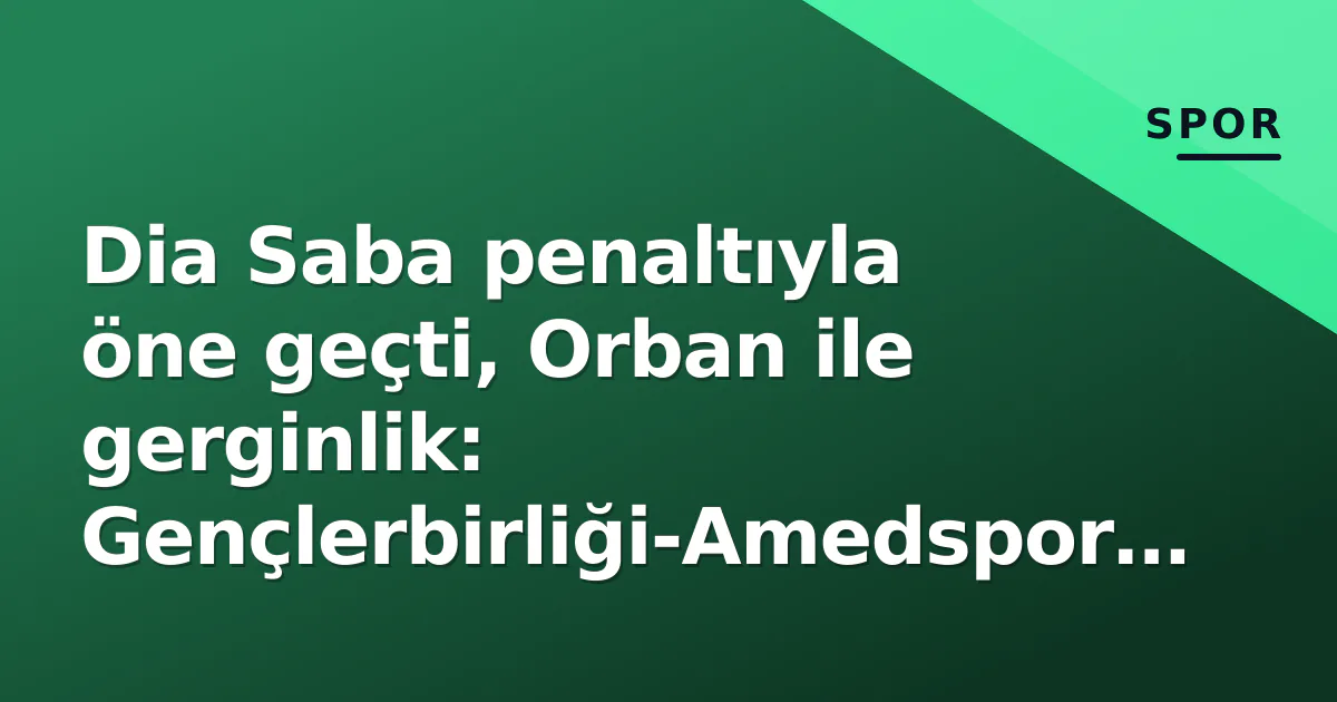 Dia Saba penaltıyla öne geçti, Orban ile gerginlik: Gençlerbirliği-Amedspor 2-2 bitti Dia Saba penaltıyla öne geçti, Orban ile gerginlik: Gençlerbirliği-Amedspor 2-2 bitti