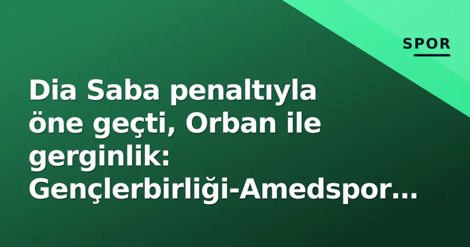 Dia Saba penaltıyla öne geçti, Orban ile gerginlik: Gençlerbirliği-Amedspor 2-2 bitti görseli