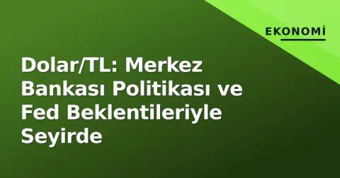 Dolar/TL: Merkez Bankası Politikası ve Fed Beklentileriyle Seyirde