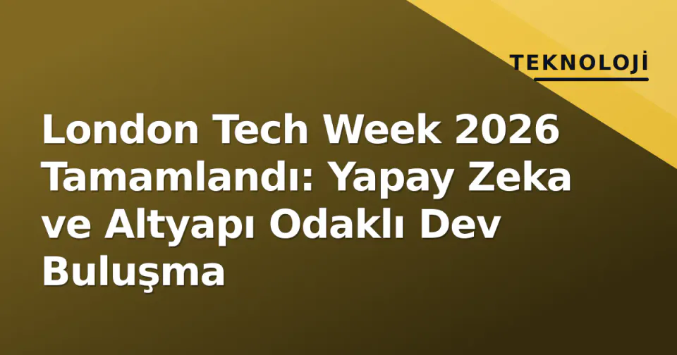 London Tech Week 2026 Tamamlandı: Yapay Zeka ve Altyapı Odaklı Dev Buluşma görseli