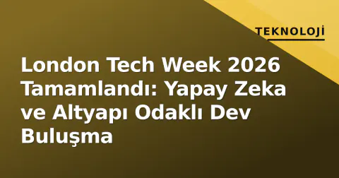 London Tech Week 2026 Tamamlandı: Yapay Zeka ve Altyapı Odaklı Dev Buluşma