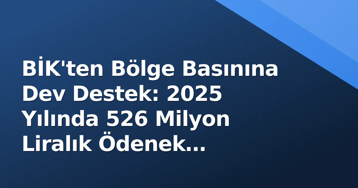 BİK'ten Bölge Basınına Dev Destek: 2025 Yılında 526 Milyon Liralık Ödenek Açıklandı BİK'ten Bölge Basınına Dev Destek: 2025 Yılında 526 Milyon Liralık Ödenek Açıklandı