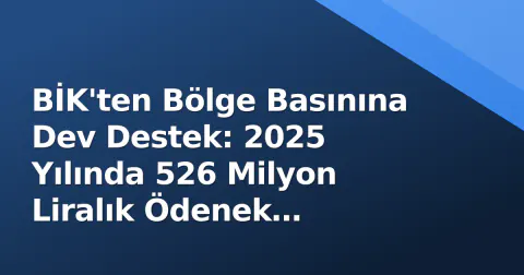 BİK'ten Bölge Basınına Dev Destek: 2025 Yılında 526 Milyon Liralık Ödenek Açıklandı
