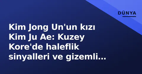 Kim Jong Un'un kızı Kim Ju Ae: Kuzey Kore'de haleflik sinyalleri ve gizemli kardeş iddiaları