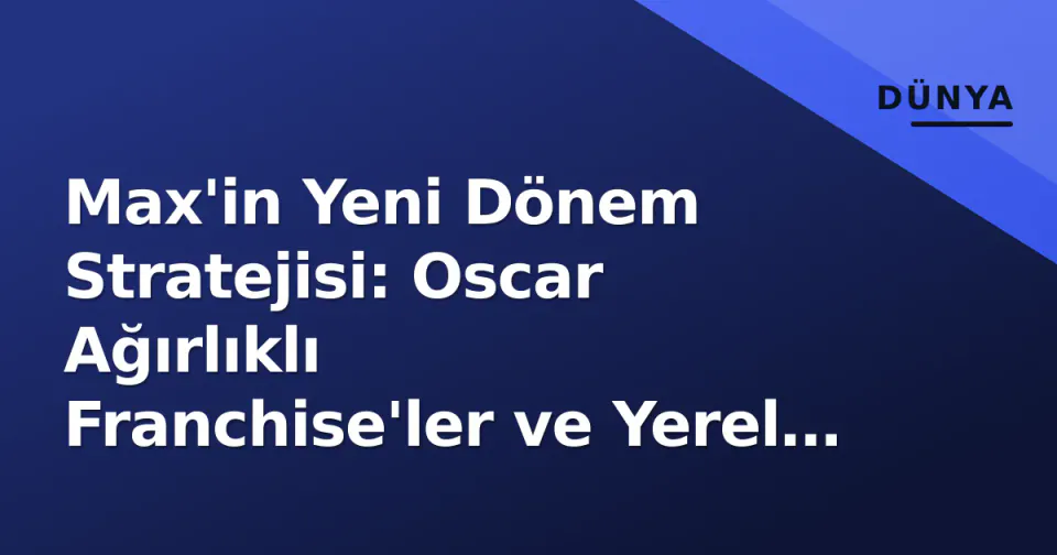 Max'in Yeni Dönem Stratejisi: Oscar Ağırlıklı Franchise'ler ve Yerel İçerikle Büyüme Hedefi görseli