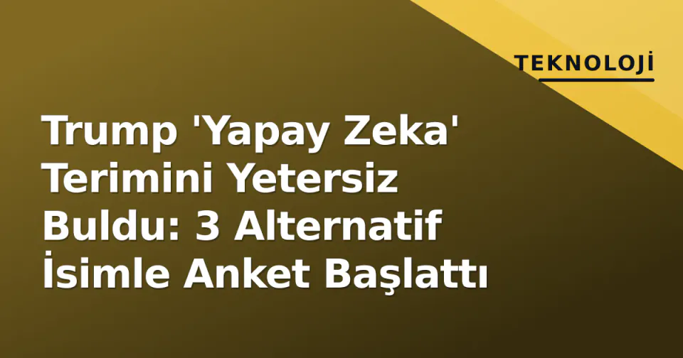 Trump 'Yapay Zeka' Terimini Yetersiz Buldu: 3 Alternatif İsimle Anket Başlattı görseli