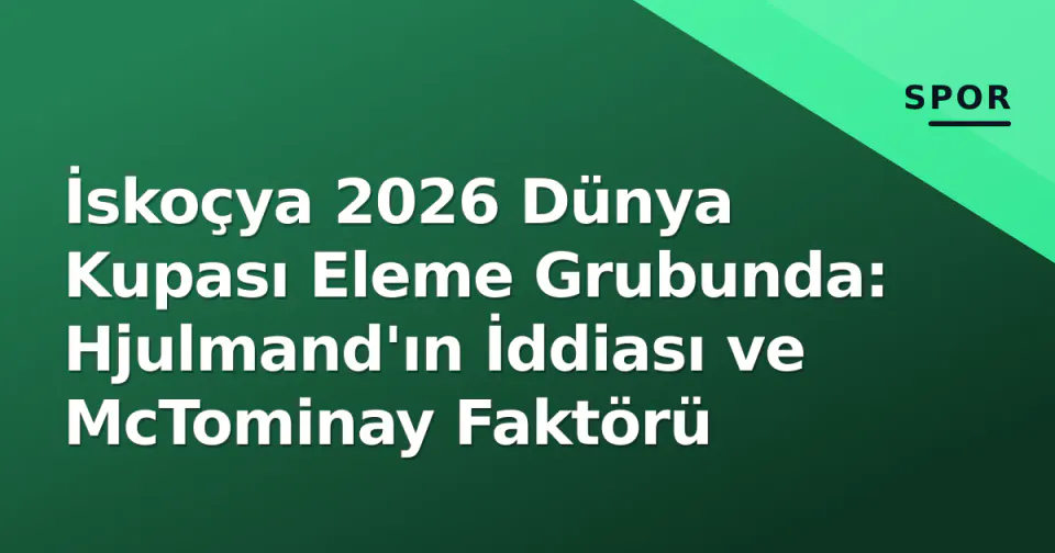 İskoçya 2026 Dünya Kupası Eleme Grubunda: Hjulmand'ın İddiası ve McTominay Faktörü görseli