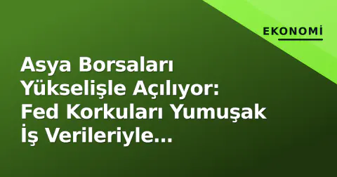 Asya Borsaları Yükselişle Açılıyor: Fed Korkuları Yumuşak İş Verileriyle Eritildi, Petrol Gezişti