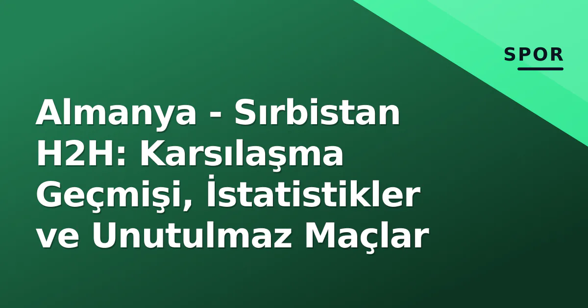 Almanya - Sırbistan H2H: Karsılaşma Geçmişi, İstatistikler ve Unutulmaz Maçlar Almanya - Sırbistan H2H: Karsılaşma Geçmişi, İstatistikler ve Unutulmaz Maçlar