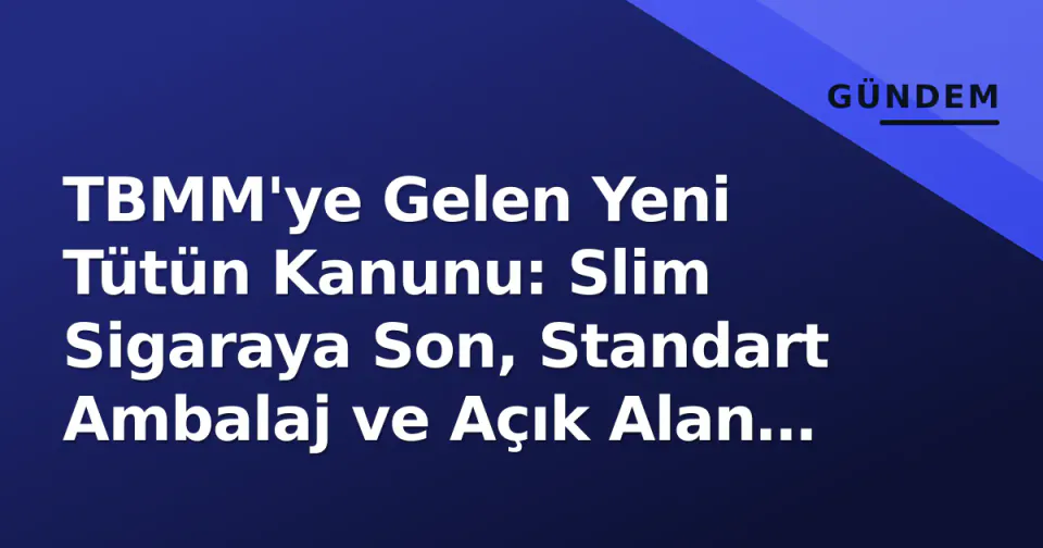 TBMM'ye Gelen Yeni Tütün Kanunu: Slim Sigaraya Son, Standart Ambalaj ve Açık Alan Yasakları Geliyor görseli