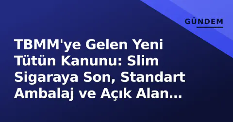 TBMM'ye Gelen Yeni Tütün Kanunu: Slim Sigaraya Son, Standart Ambalaj ve Açık Alan Yasakları Geliyor