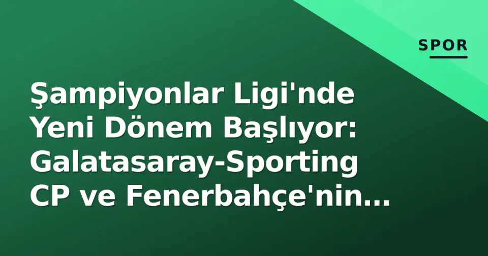 Şampiyonlar Ligi'nde Yeni Dönem Başlıyor: Galatasaray-Sporting CP ve Fenerbahçe'nin Rakipleri Belli Oldu görseli
