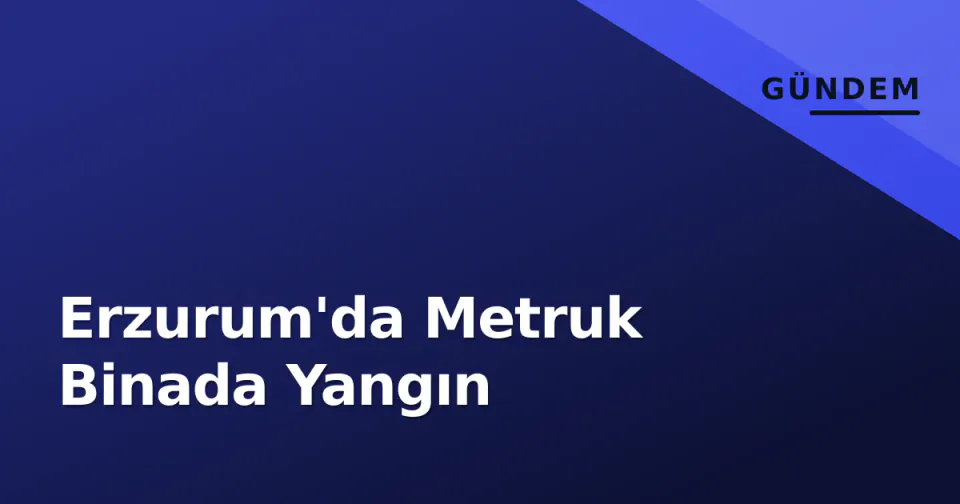 Erzurum'da Metruk Binada Yangın görseli