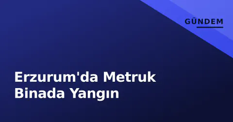Erzurum'da Metruk Binada Yangın