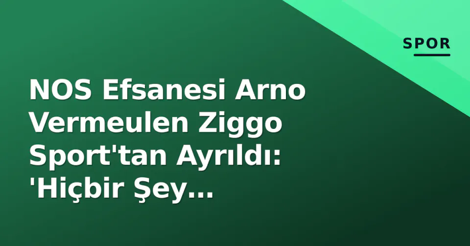 NOS Efsanesi Arno Vermeulen Ziggo Sport'tan Ayrıldı: 'Hiçbir Şey Anlamıyorum' görseli