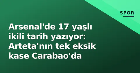 Arsenal'de 17 yaşlı ikili tarih yazıyor: Arteta'nın tek eksik kase Carabao'da