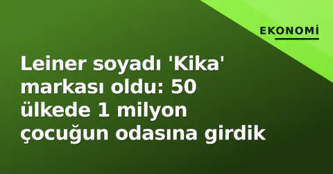 Leiner soyadı 'Kika' markası oldu: 50 ülkede 1 milyon çocuğun odasına girdik