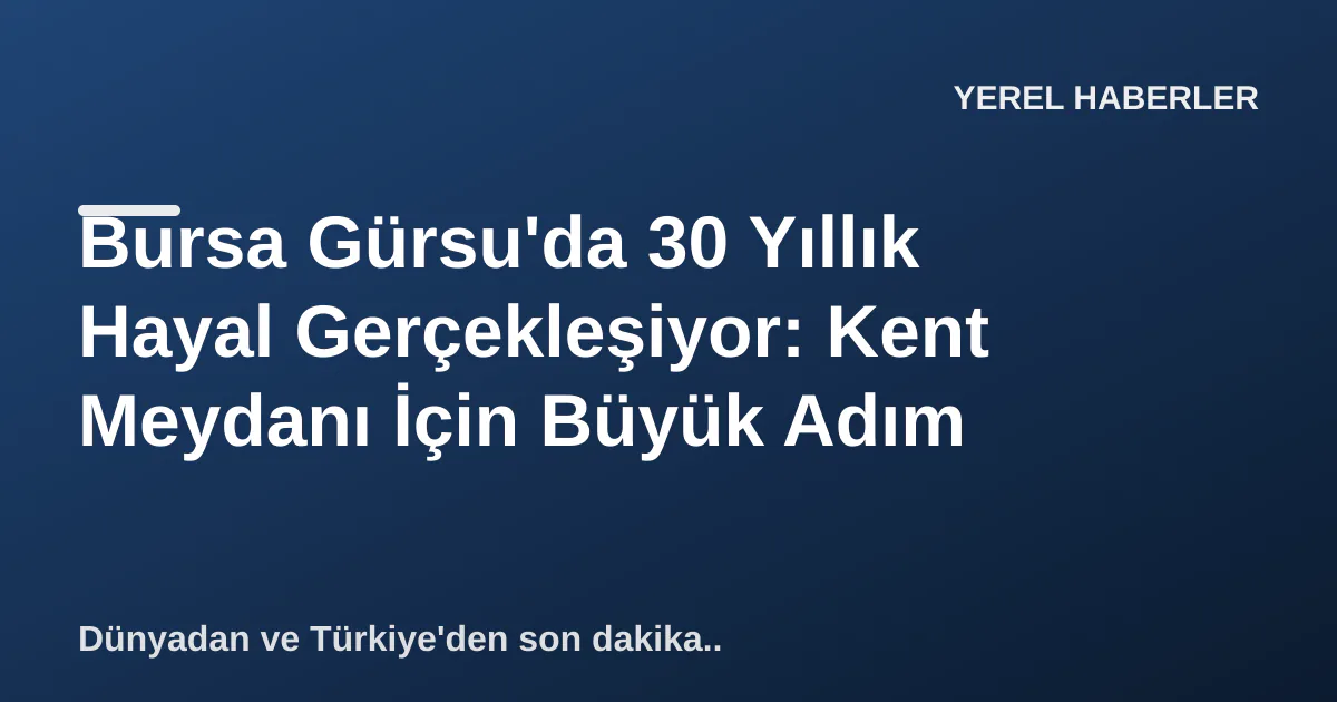 Bursa Gürsu'da 30 Yıllık Hayal Gerçekleşiyor: Kent Meydanı İçin Büyük Adım Bursa Gürsu'da 30 Yıllık Hayal Gerçekleşiyor: Kent Meydanı İçin Büyük Adım