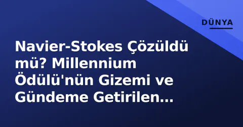 Navier-Stokes Çözüldü mü? Millennium Ödülü'nün Gizemi ve Gündeme Getirilen İddialar