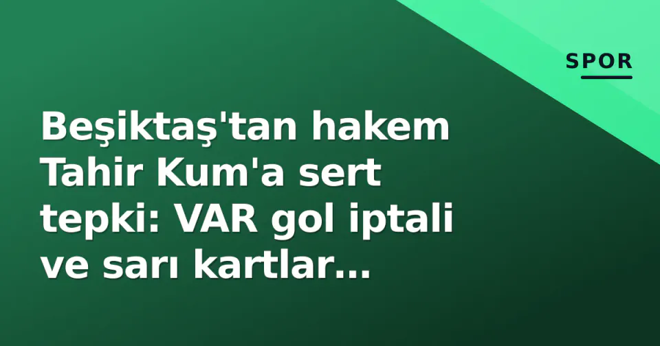 Beşiktaş'tan hakem Tahir Kum'a sert tepki: VAR gol iptali ve sarı kartlar gündemde görseli
