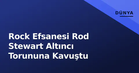 Rock Efsanesi Rod Stewart Altıncı Torununa Kavuştu