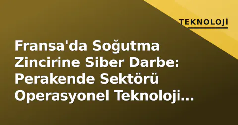 Fransa'da Soğutma Zincirine Siber Darbe: Perakende Sektörü Operasyonel Teknoloji Açığıyla Yüzleşiyor